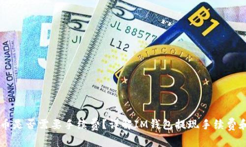 IM钱包提币是否需要手续费？详解IM钱包提现手续费和相关问题