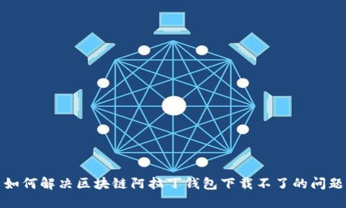 如何解决区块链阿拉丁钱包下载不了的问题