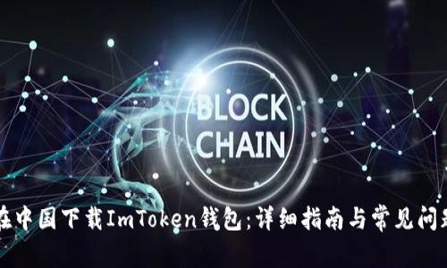 如何在中国下载ImToken钱包：详细指南与常见问题解析
