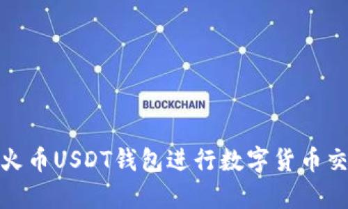 如何使用火币USDT钱包进行数字货币交易与存储