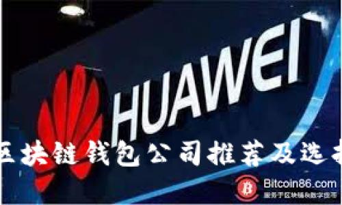 正规区块链钱包公司推荐及选择指南