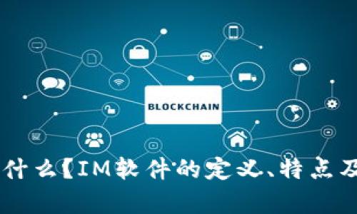 IM软件是什么？IM软件的定义、特点及应用分析