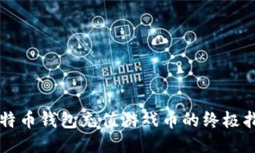 比特币钱包充值游戏币的终极指南