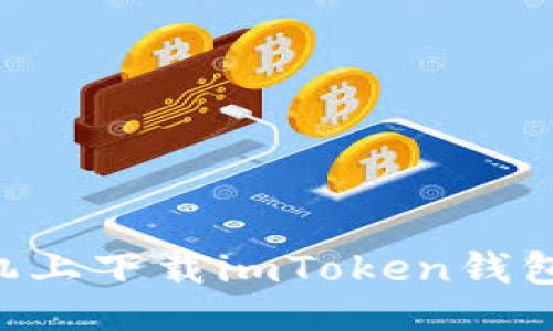 与关键词

如何在手机上下载imToken钱包：完整指南
