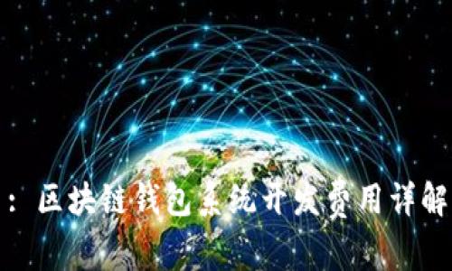 : 区块链钱包系统开发费用详解