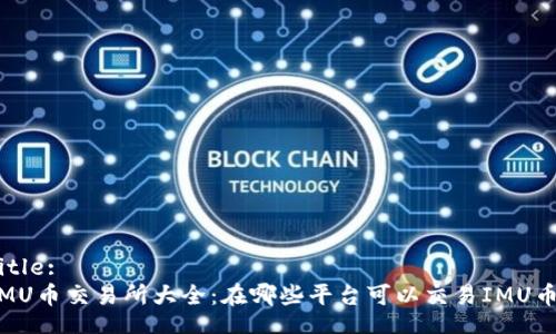 Title:
IMU币交易所大全：在哪些平台可以交易IMU币？