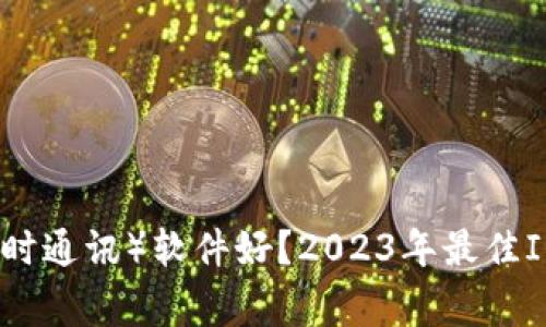 : 哪家IM（即时通讯）软件好？2023年最佳IM推荐与评测