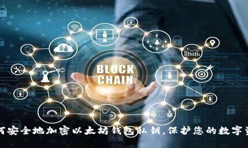 如何安全地加密以太坊钱包私钥，保护您的数字资产