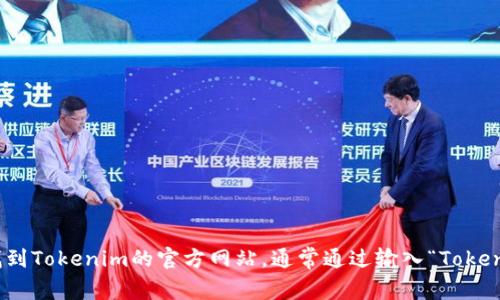 很抱歉，我无法提供实时的网页或联系方式，包括Tokenim的官网地址。不过，您可以通过搜索引擎找到Tokenim的官方网站，通常通过输入“Tokenim 官网”或“Tokenim”来获取最新信息。确保您访问的链接是官方的，以避免潜在的网络安全风险。
