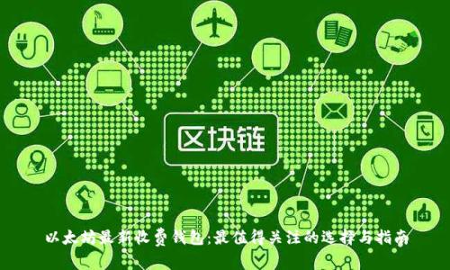 以太坊最新收费钱包：最值得关注的选择与指南