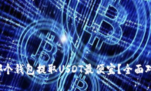 2023年哪个钱包提取USDT最便宜？全面对比与推荐