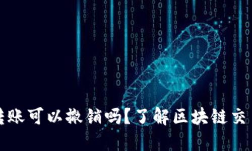 以太坊钱包转账可以撤销吗？了解区块链交易的不可逆性