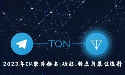2023年IM软件排名：功能、特点与最佳选择