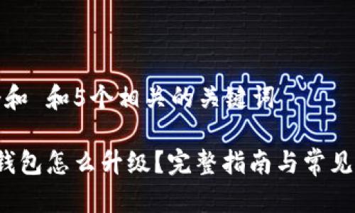思考一个和 和5个相关的关键词

 以太坊钱包怎么升级？完整指南与常见问题解答