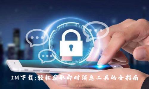 IM下载：轻松获取即时消息工具的全指南