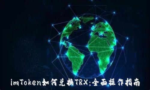   
imToken如何兑换TRX：全面操作指南