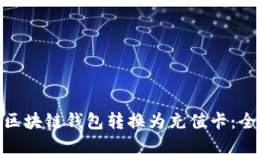 如何将区块链钱包转换为充值卡：全面指南