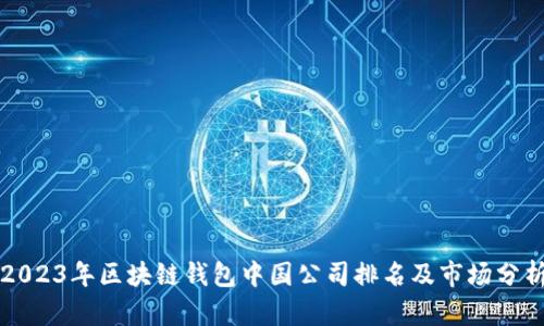 2023年区块链钱包中国公司排名及市场分析