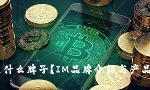 IM是什么牌子？IM品牌介绍与产品解析