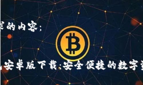 以下是您请求的内容：


imToken钱包安卓版下载：安全便捷的数字资产管理工具