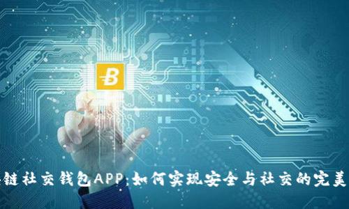 区块链社交钱包APP：如何实现安全与社交的完美结合