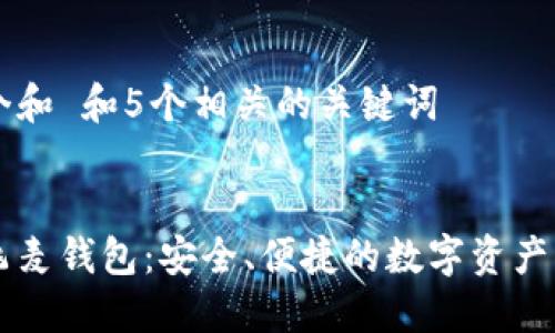思考一个和 和5个相关的关键词

:
区块链飞麦钱包：安全、便捷的数字资产管理平台