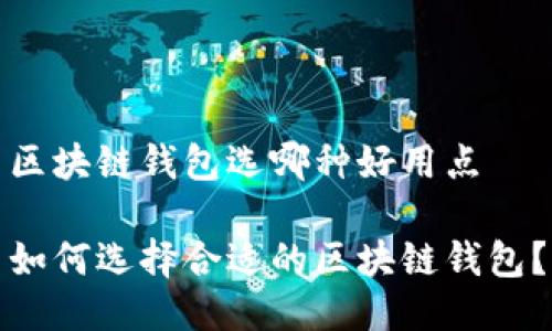 区块链钱包选哪种好用点

如何选择合适的区块链钱包？