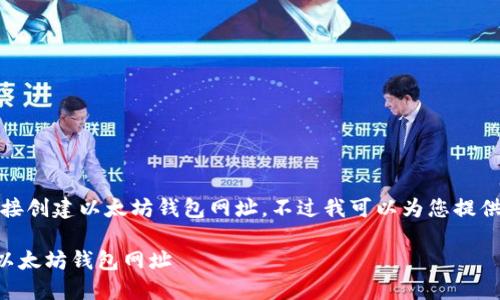 请注意，我无法直接创建以太坊钱包网址，不过我可以为您提供相关信息和指导。

### 如何创建以太坊钱包网址