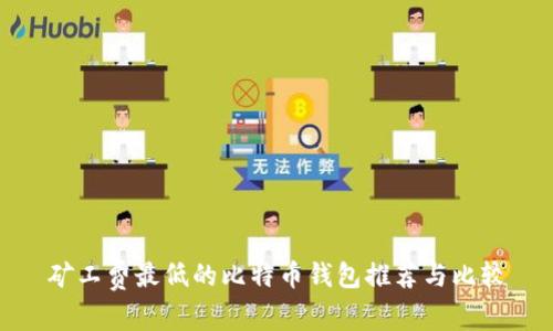 矿工费最低的比特币钱包推荐与比较