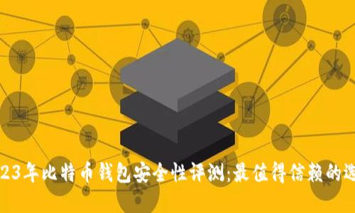 2023年比特币钱包安全性评测：最值得信赖的选择