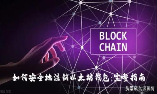 如何安全地注销以太坊钱包：完整指南