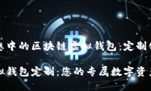 构建您理想中的区块链虚拟钱包：定制化解决方案

区块链虚拟钱包定制：您的专属数字资产保护方案