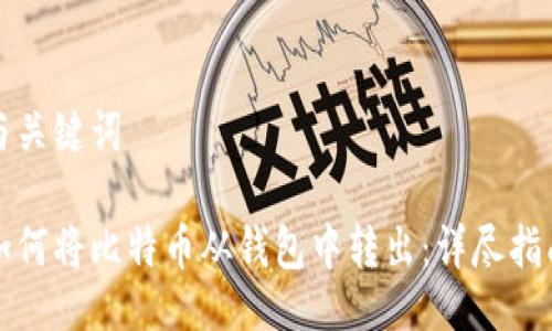与关键词

如何将比特币从钱包中转出：详尽指南