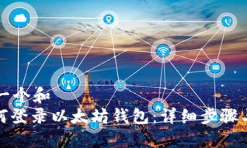 思考一个和 
: 如何登录以太坊钱包：详细步骤与技巧