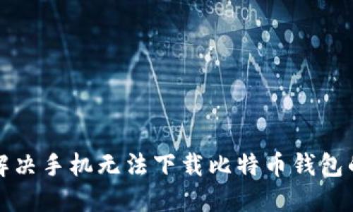 如何解决手机无法下载比特币钱包的问题
