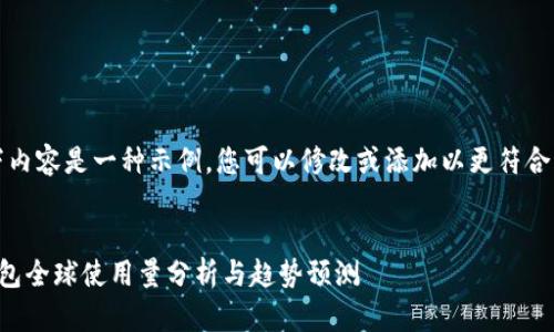 注意：以下内容是一种示例，您可以修改或添加以更符合您的需求。


区块链钱包全球使用量分析与趋势预测