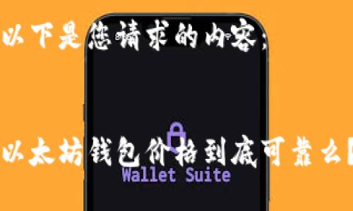 以下是您请求的内容：


以太坊钱包价格到底可靠么？