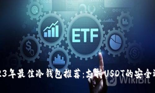 2023年最佳冷钱包推荐：支持USDT的安全选择