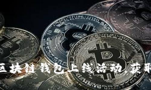 如何参与区块链钱包上线活动，获取丰厚奖励