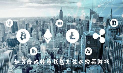 如何给比特币钱包充值以购买游戏