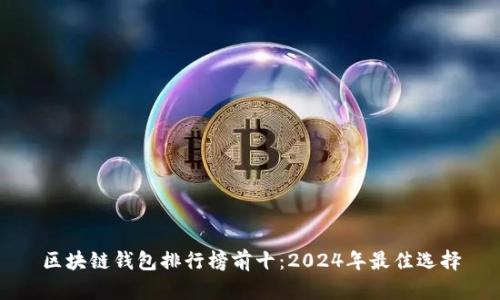 区块链钱包排行榜前十：2024年最佳选择