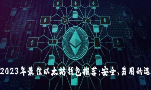 : 2023年最佳以太坊钱包推荐：安全、易用的选择