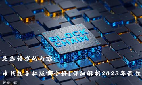 以下是您请求的内容：

比特币钱包手机版哪个好？详细解析2023年最佳选择
