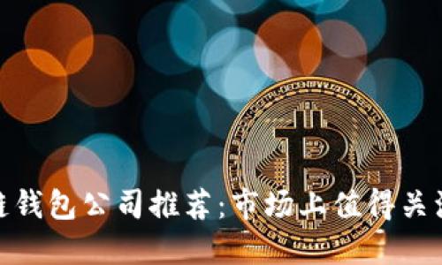 : 区块链钱包公司推荐：市场上值得关注的名字
