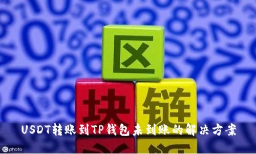 USDT转账到TP钱包未到账的解决方案