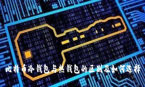 比特币冷钱包与热钱包的区别及如何选择