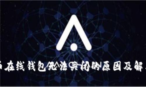 比特币在线钱包无法关闭的原因及解决方法