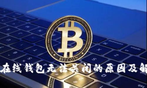 比特币在线钱包无法关闭的原因及解决方法