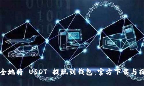 如何安全地将 USDT 提现到钱包：官方下载与操作指南