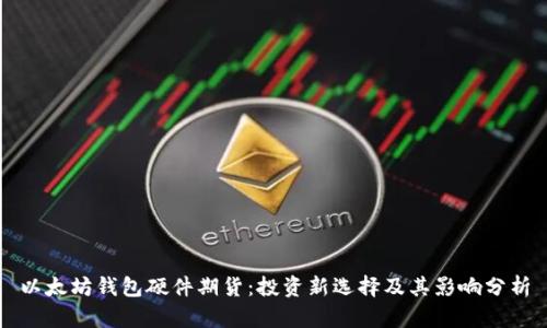 以太坊钱包硬件期货：投资新选择及其影响分析